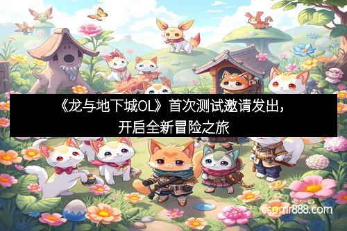《龙与地下城OL》首次测试邀请发出，开启全新冒险之旅