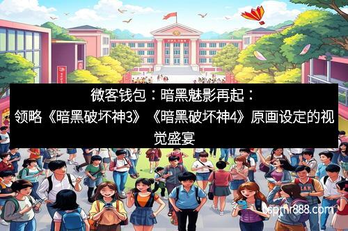 微客钱包：暗黑魅影再起：领略《暗黑破坏神3》《暗黑破坏神4》原画设定的视觉盛宴